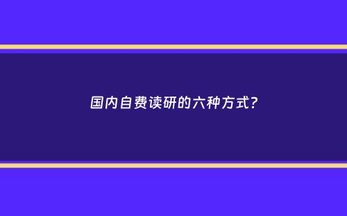 国内自费读研的六种方式？