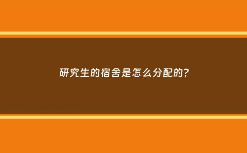 研究生的宿舍是怎么分配的？