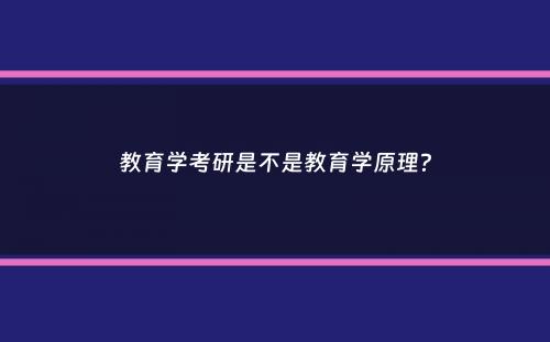 教育学考研是不是教育学原理？