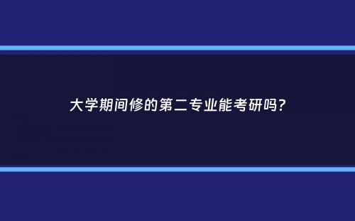 大学期间修的第二专业能考研吗？