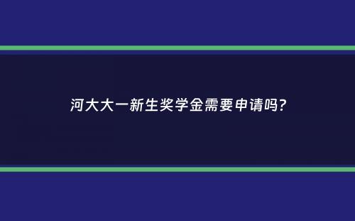 河大大一新生奖学金需要申请吗？