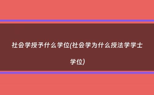 社会学授予什么学位(社会学为什么授法学学士学位）