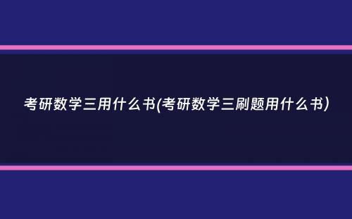 考研数学三用什么书(考研数学三刷题用什么书）