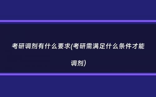 考研调剂有什么要求(考研需满足什么条件才能调剂）