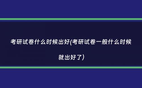 考研试卷什么时候出好(考研试卷一般什么时候就出好了）