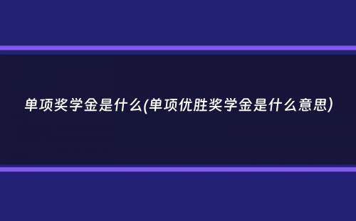 单项奖学金是什么(单项优胜奖学金是什么意思）