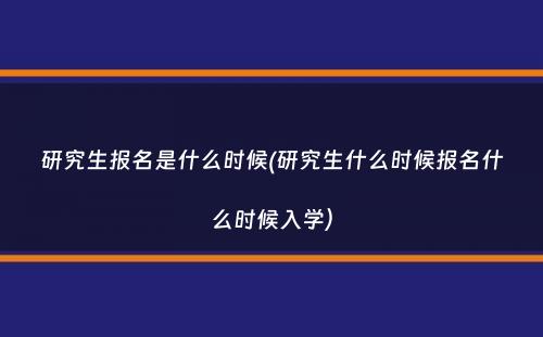 研究生报名是什么时候(研究生什么时候报名什么时候入学）