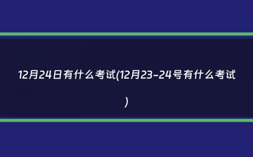 12月24日有什么考试(12月23-24号有什么考试）