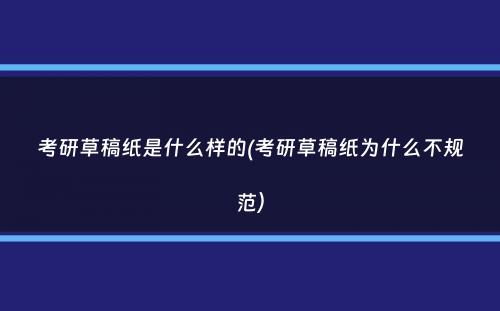 考研草稿纸是什么样的(考研草稿纸为什么不规范）