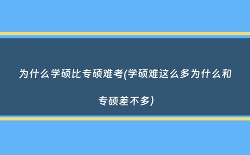 为什么学硕比专硕难考(学硕难这么多为什么和专硕差不多）