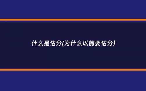 什么是估分(为什么以前要估分）