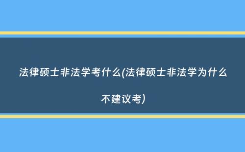 法律硕士非法学考什么(法律硕士非法学为什么不建议考）