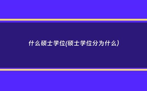 什么硕士学位(硕士学位分为什么）