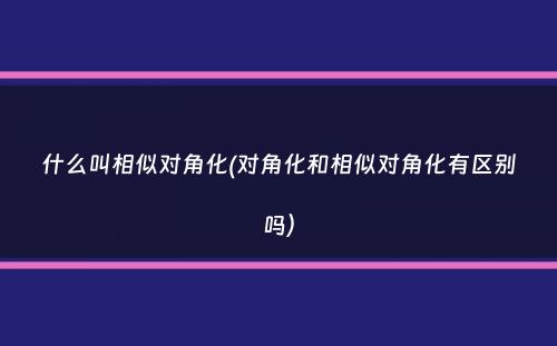 什么叫相似对角化(对角化和相似对角化有区别吗）