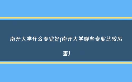 南开大学什么专业好(南开大学哪些专业比较厉害）