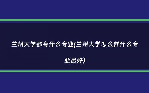 兰州大学都有什么专业(兰州大学怎么样什么专业最好）