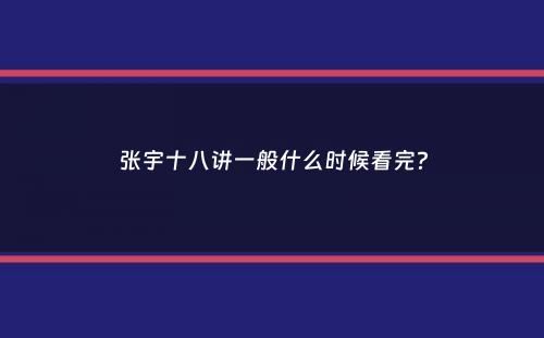 张宇十八讲一般什么时候看完？