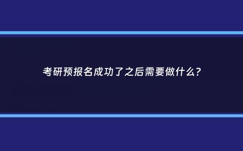 考研预报名成功了之后需要做什么？