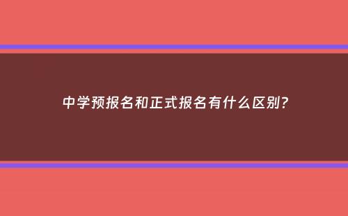 中学预报名和正式报名有什么区别？