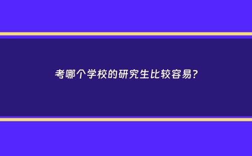 考哪个学校的研究生比较容易？