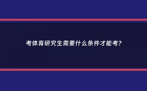 考体育研究生需要什么条件才能考？