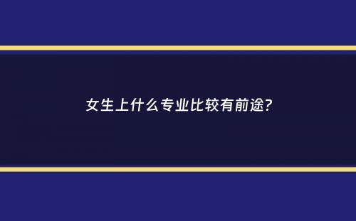 女生上什么专业比较有前途？