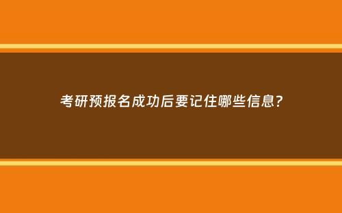 考研预报名成功后要记住哪些信息？