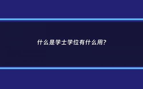 什么是学士学位有什么用？