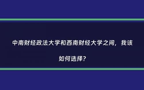 中南财经政法大学和西南财经大学之间，我该如何选择？