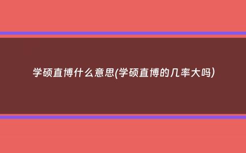 学硕直博什么意思(学硕直博的几率大吗）