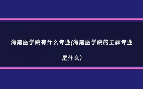 海南医学院有什么专业(海南医学院的王牌专业是什么）