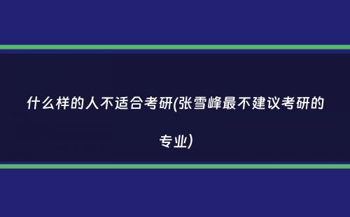 什么样的人不适合考研(张雪峰最不建议考研的专业）