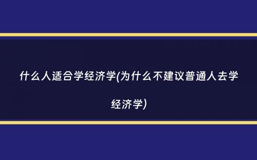 什么人适合学经济学(为什么不建议普通人去学经济学）