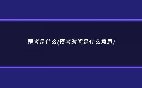 预考是什么(预考时间是什么意思）