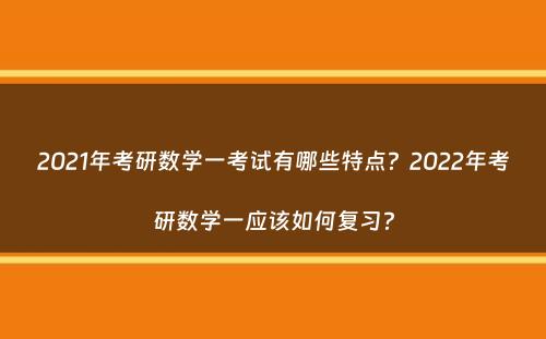 2021年考研数学一考试有哪些特点？2022年考研数学一应该如何复习？