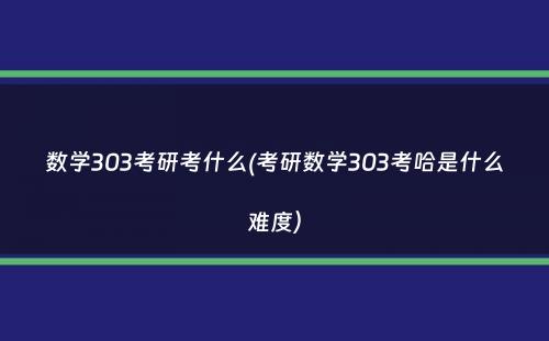 数学303考研考什么(考研数学303考哈是什么难度）