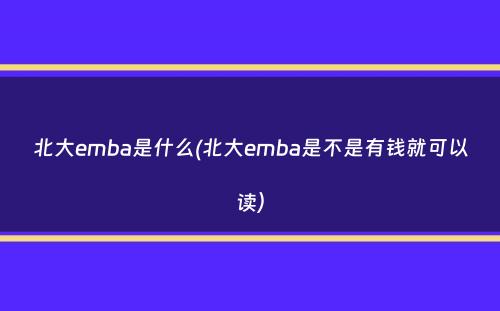 北大emba是什么(北大emba是不是有钱就可以读）