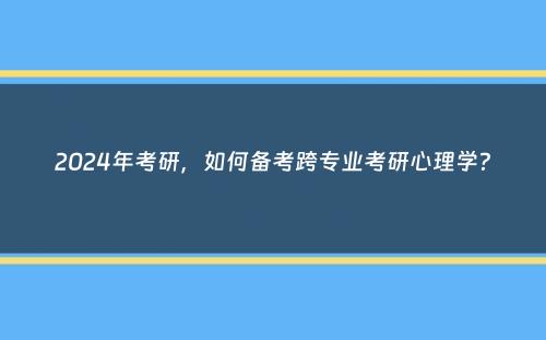 2024年考研，如何备考跨专业考研心理学？