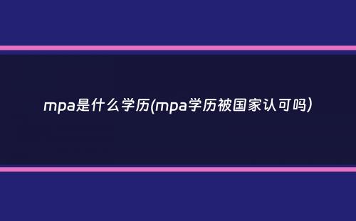 mpa是什么学历(mpa学历被国家认可吗）