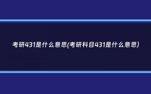 考研431是什么意思(考研科目431是什么意思）