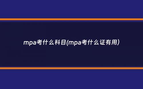 mpa考什么科目(mpa考什么证有用）