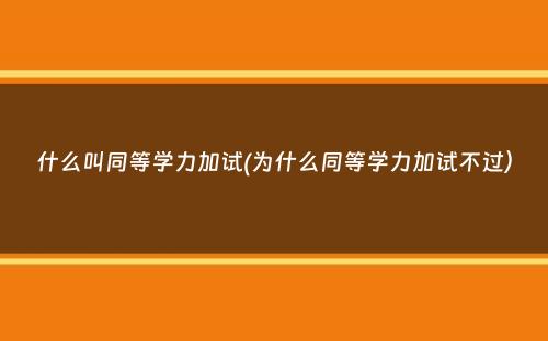 什么叫同等学力加试(为什么同等学力加试不过）