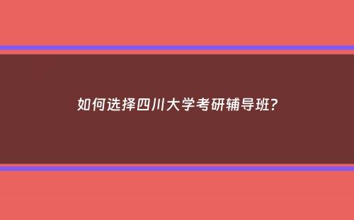 如何选择四川大学考研辅导班？