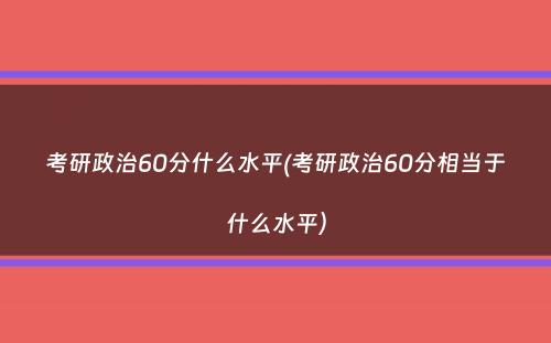 考研政治60分什么水平(考研政治60分相当于什么水平）