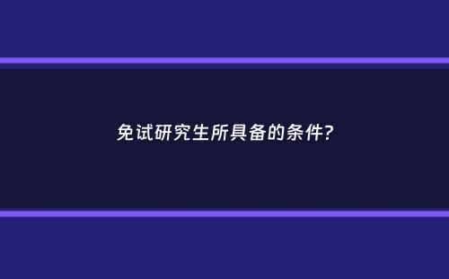 免试研究生所具备的条件？