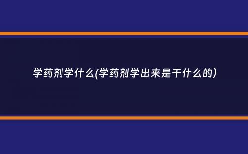 学药剂学什么(学药剂学出来是干什么的）