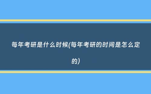 每年考研是什么时候(每年考研的时间是怎么定的）