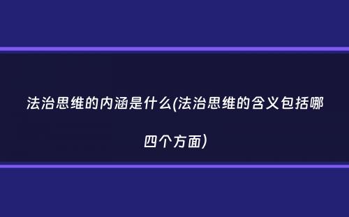 法治思维的内涵是什么(法治思维的含义包括哪四个方面）