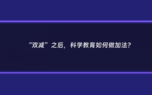 “双减”之后，科学教育如何做加法？