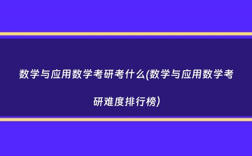 数学与应用数学考研考什么(数学与应用数学考研难度排行榜）